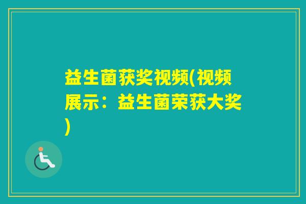 益生菌获奖视频(视频展示：益生菌荣获大奖)