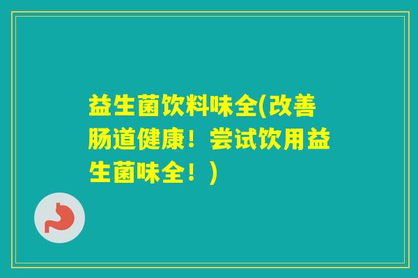 益生菌饮料味全(改善肠道健康！尝试饮用益生菌味全！)