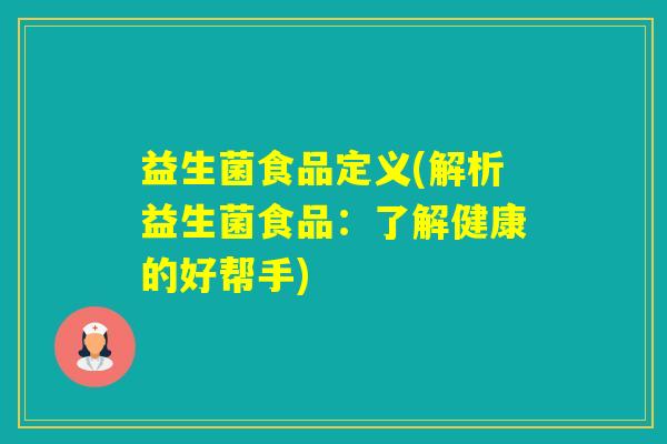益生菌食品定义(解析益生菌食品：了解健康的好帮手)