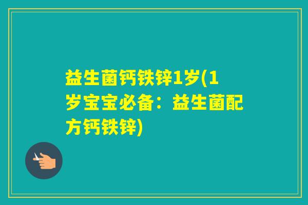 益生菌钙铁锌1岁(1岁宝宝必备：益生菌配方钙铁锌)