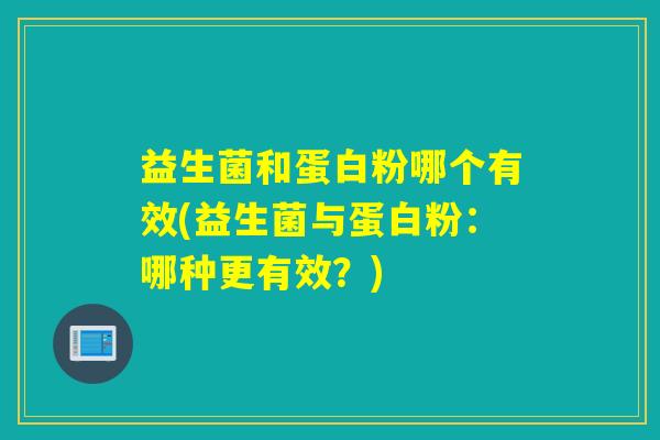 益生菌和蛋白粉哪个有效(益生菌与蛋白粉：哪种更有效？)