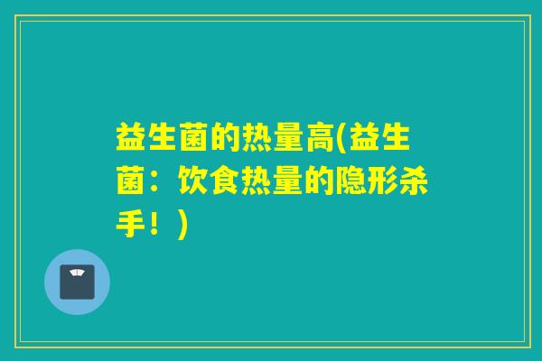 益生菌的热量高(益生菌：饮食热量的隐形杀手！)