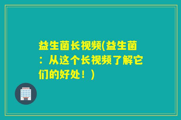 益生菌长视频(益生菌：从这个长视频了解它们的好处！)