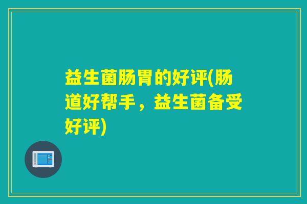 益生菌肠胃的好评(肠道好帮手，益生菌备受好评)