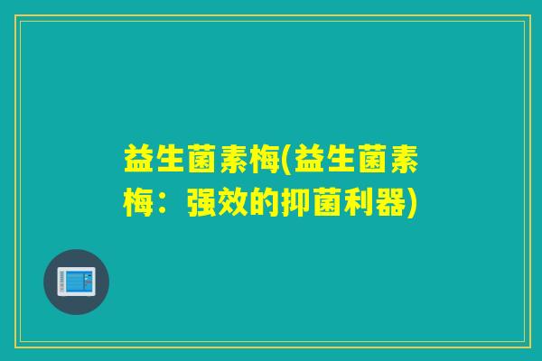 益生菌素梅(益生菌素梅：强效的抑菌利器)