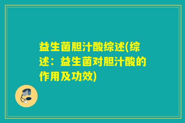 益生菌胆汁酸综述(综述：益生菌对胆汁酸的作用及功效)