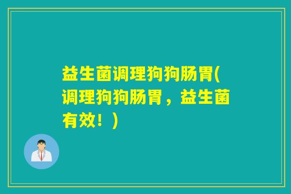 益生菌调理狗狗肠胃(调理狗狗肠胃，益生菌有效！)