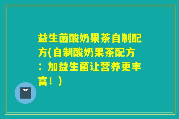 益生菌酸奶果茶自制配方(自制酸奶果茶配方：加益生菌让营养更丰富！)