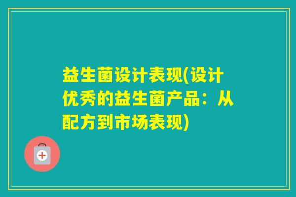 益生菌设计表现(设计优秀的益生菌产品：从配方到市场表现)