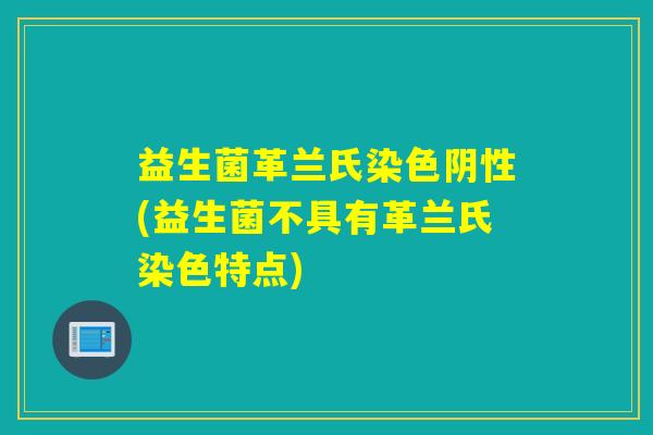 益生菌革兰氏染色阴性(益生菌不具有革兰氏染色特点)