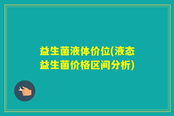 益生菌液体价位(液态益生菌价格区间分析)