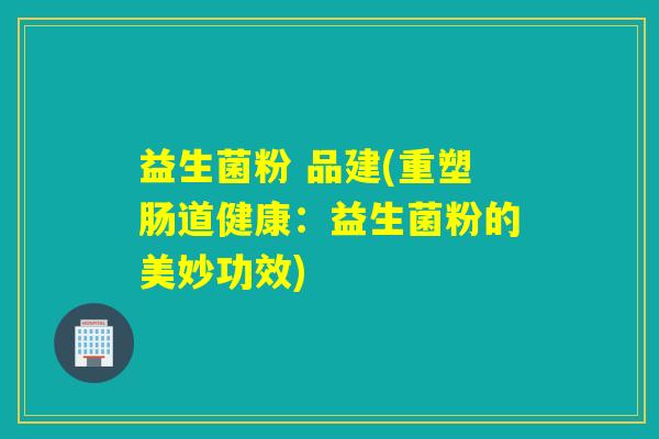 益生菌粉 品建(重塑肠道健康：益生菌粉的美妙功效)