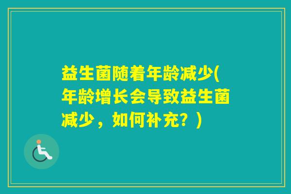 益生菌随着年龄减少(年龄增长会导致益生菌减少，如何补充？)