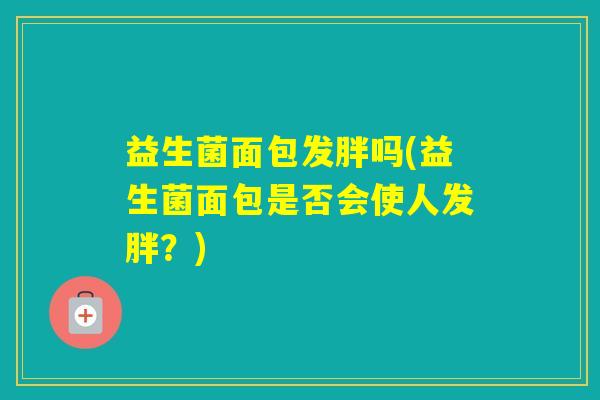 益生菌面包发胖吗(益生菌面包是否会使人发胖？)