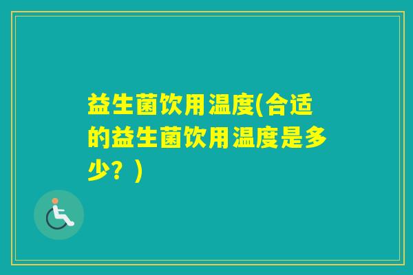 益生菌饮用温度(合适的益生菌饮用温度是多少？)