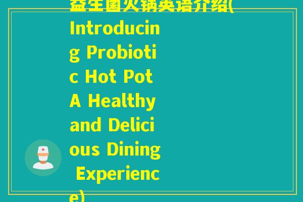 益生菌火锅英语介绍(Introducing Probiotic Hot Pot A Healthy and Delicious Dining Experience)