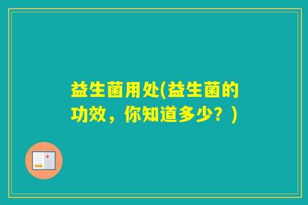 益生菌用处(益生菌的功效，你知道多少？)