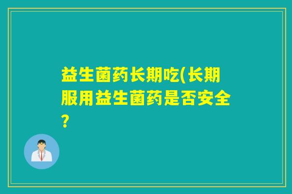 益生菌药长期吃(长期服用益生菌药是否安全？