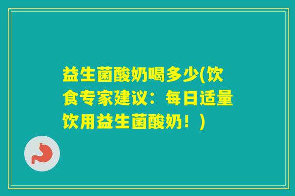 益生菌酸奶喝多少(饮食专家建议：每日适量饮用益生菌酸奶！)