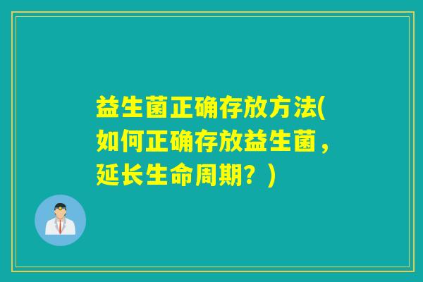 益生菌正确存放方法(如何正确存放益生菌，延长生命周期？)