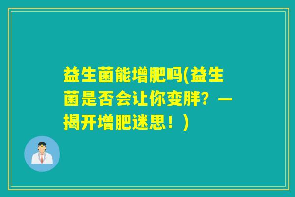 益生菌能增肥吗(益生菌是否会让你变胖？—揭开增肥迷思！)