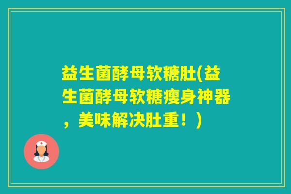 益生菌酵母软糖肚(益生菌酵母软糖瘦身神器，美味解决肚重！)