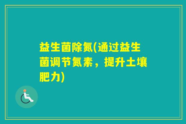 益生菌除氮(通过益生菌调节氮素，提升土壤肥力)