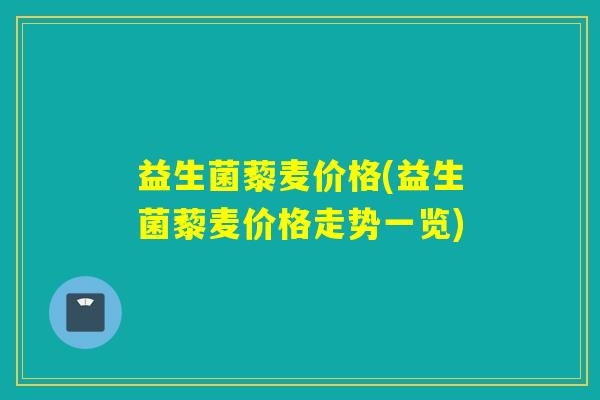 益生菌藜麦价格(益生菌藜麦价格走势一览)