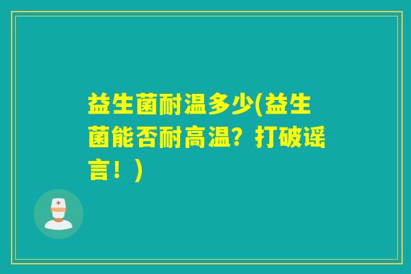 益生菌耐温多少(益生菌能否耐高温？打破谣言！)