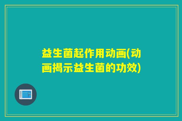 益生菌起作用动画(动画揭示益生菌的功效)