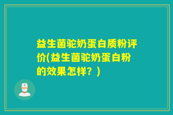 益生菌驼奶蛋白质粉评价(益生菌驼奶蛋白粉的效果怎样？)