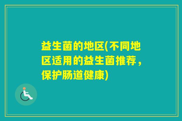 益生菌的地区(不同地区适用的益生菌推荐，保护肠道健康)