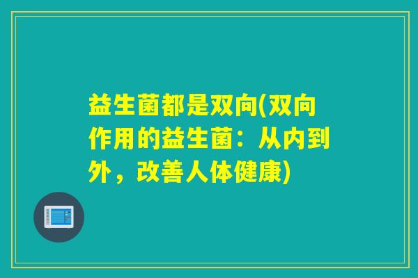 益生菌都是双向(双向作用的益生菌：从内到外，改善人体健康)