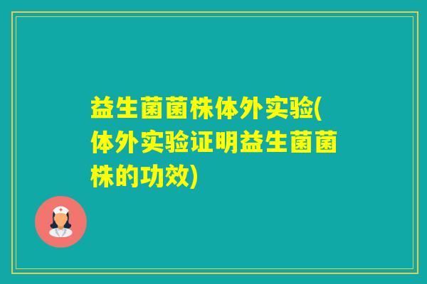 益生菌菌株体外实验(体外实验证明益生菌菌株的功效)