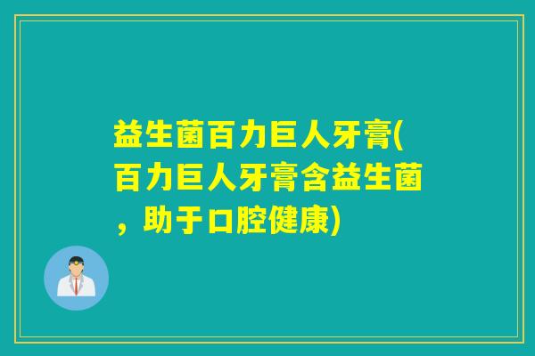 益生菌百力巨人牙膏(百力巨人牙膏含益生菌，助于口腔健康)