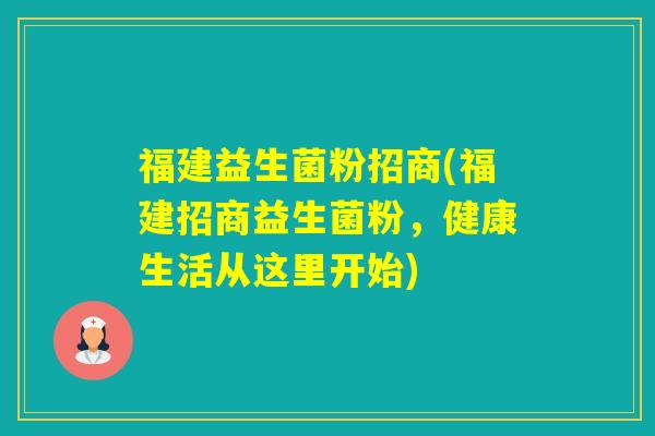 福建益生菌粉招商(福建招商益生菌粉，健康生活从这里开始)