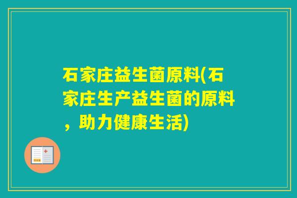 石家庄益生菌原料(石家庄生产益生菌的原料，助力健康生活)