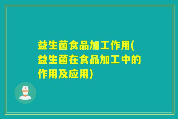 益生菌食品加工作用(益生菌在食品加工中的作用及应用)