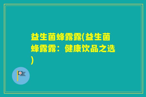 益生菌蜂露露(益生菌蜂露露：健康饮品之选)