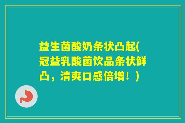 益生菌酸奶条状凸起(冠益乳酸菌饮品条状鲜凸，清爽口感倍增！)