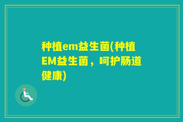 种植em益生菌(种植EM益生菌，呵护肠道健康)