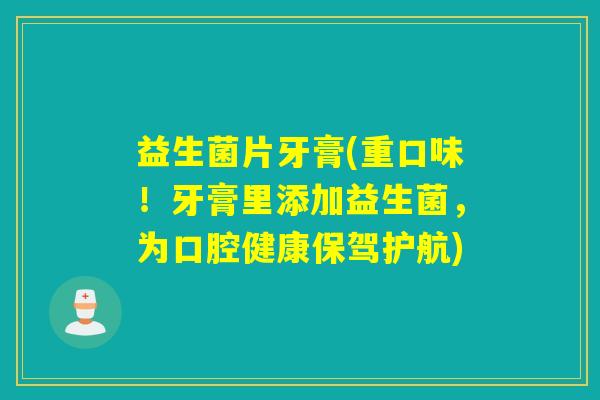 益生菌片牙膏(重口味！牙膏里添加益生菌，为口腔健康保驾护航)