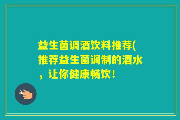 益生菌调酒饮料推荐(推荐益生菌调制的酒水，让你健康畅饮！