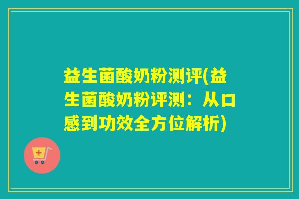 益生菌酸奶粉测评(益生菌酸奶粉评测：从口感到功效全方位解析)