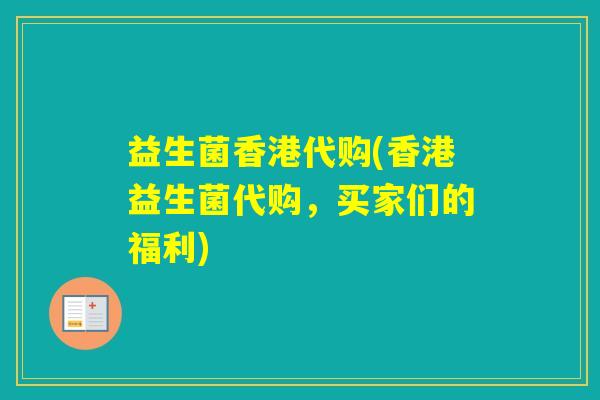 益生菌香港代购(香港益生菌代购，买家们的福利)