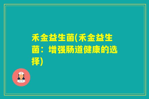 禾金益生菌(禾金益生菌：增强肠道健康的选择)