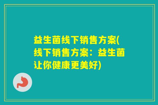 益生菌线下销售方案(线下销售方案：益生菌让你健康更美好)