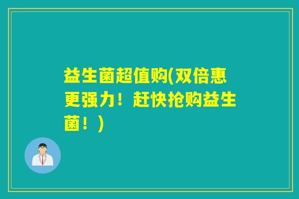 益生菌超值购(双倍惠更强力！赶快抢购益生菌！)