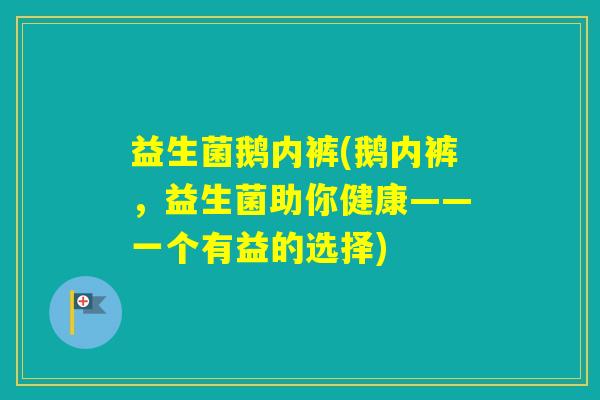 益生菌鹅内裤(鹅内裤，益生菌助你健康——一个有益的选择)