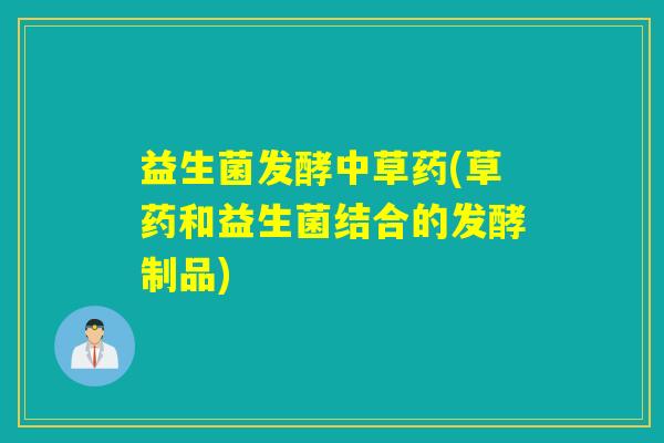 益生菌发酵中草药(草药和益生菌结合的发酵制品)